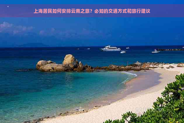 上海居民如何安排云南之旅？必知的交通方式和旅行建议