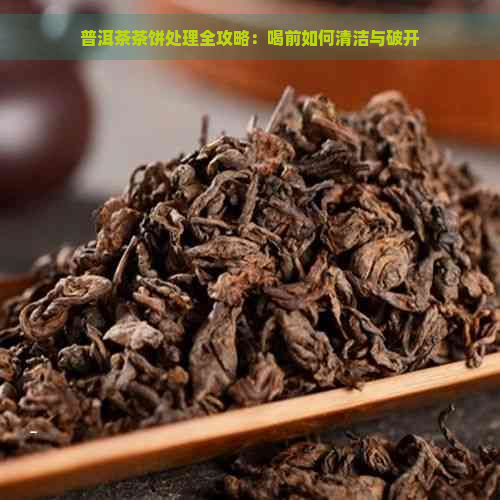 普洱茶茶饼处理全攻略：喝前如何清洁与破开