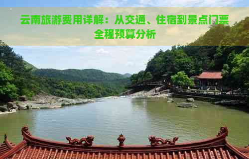 云南旅游费用详解：从交通、住宿到景点门票全程预算分析