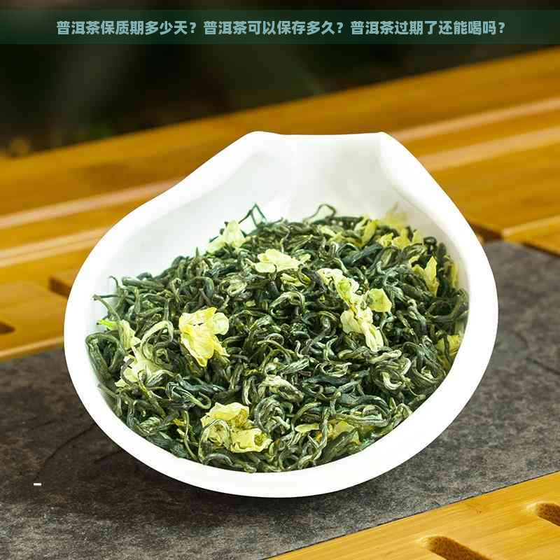 普洱茶保质期多少天？普洱茶可以保存多久？普洱茶过期了还能喝吗？