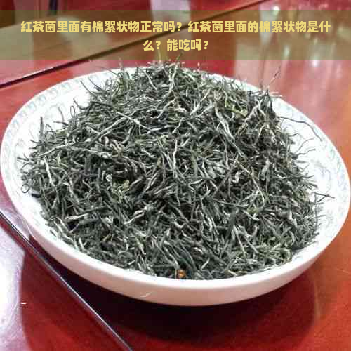 红茶菌里面有棉絮状物正常吗？红茶菌里面的棉絮状物是什么？能吃吗？