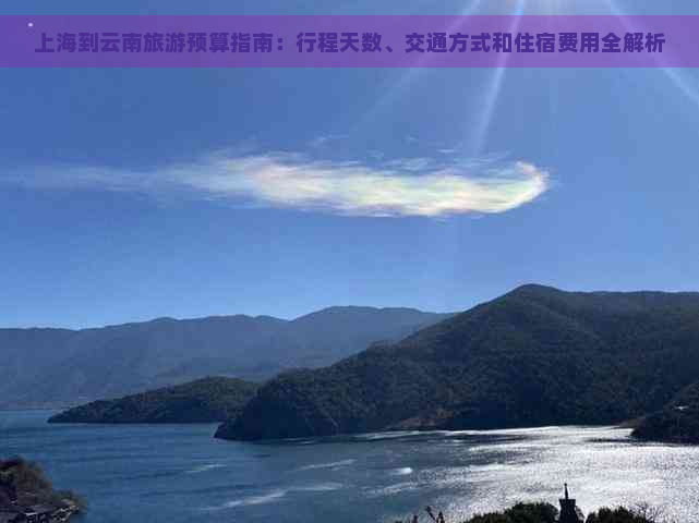 上海到云南旅游预算指南：行程天数、交通方式和住宿费用全解析