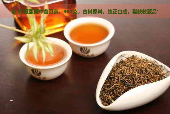 新 '珍藏版班章普洱茶，357克，古树原料，纯正口感，稀缺收藏品'