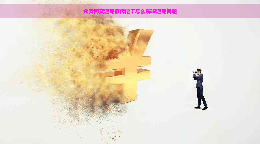 众安网贷逾期被代偿了怎么解决逾期问题