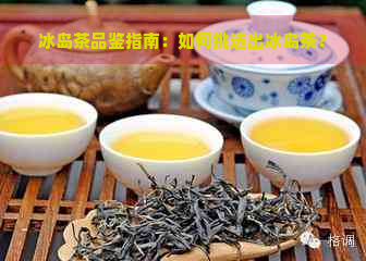 冰岛茶品鉴指南：如何挑选出冰岛茶？