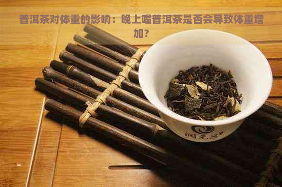 普洱茶对体重的影响：晚上喝普洱茶是否会导致体重增加？