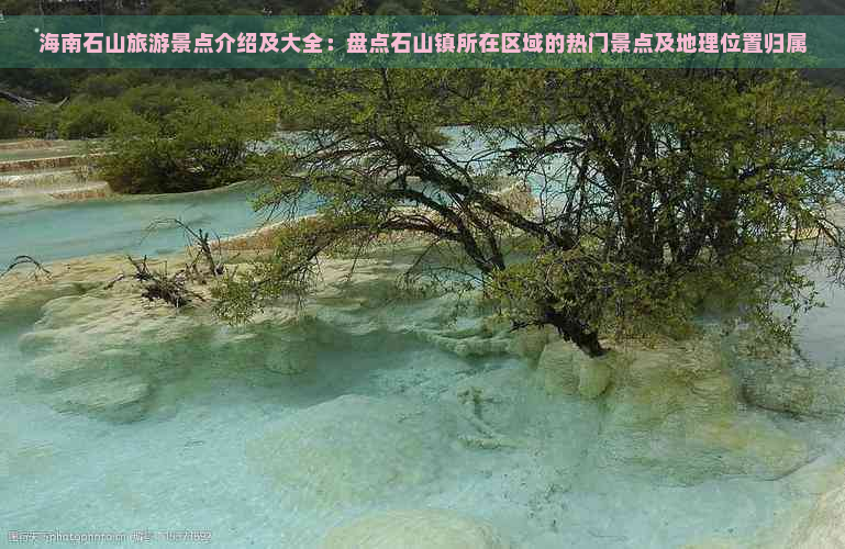 海南石山旅游景点介绍及大全：盘点石山镇所在区域的热门景点及地理位置归属