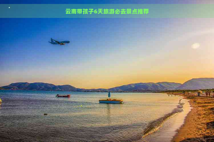 云南带孩子6天旅游必去景点推荐