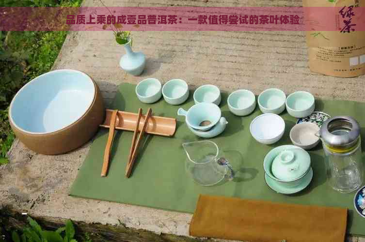 品质上乘的成壹品普洱茶：一款值得尝试的茶叶体验