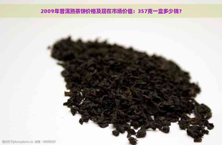 2009年普洱熟茶饼价格及现在市场价值：357克一盒多少钱？