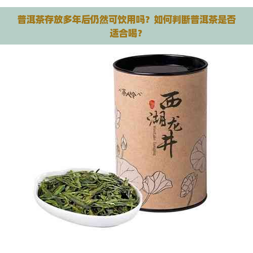 普洱茶存放多年后仍然可饮用吗？如何判断普洱茶是否适合喝？