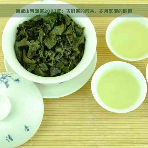 易武山普洱茶2007年：古树茶的醇香，岁月沉淀的味道