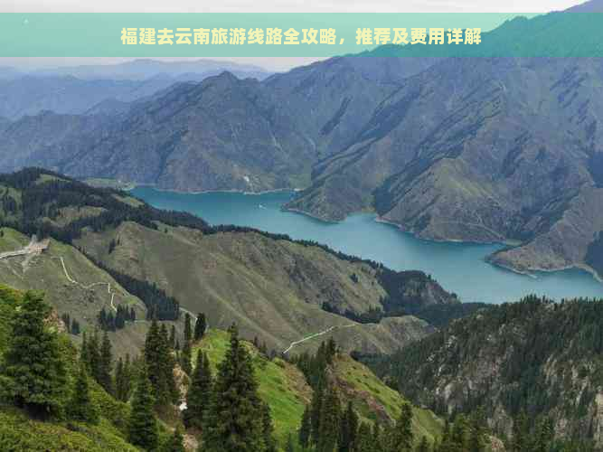 福建去云南旅游线路全攻略，推荐及费用详解