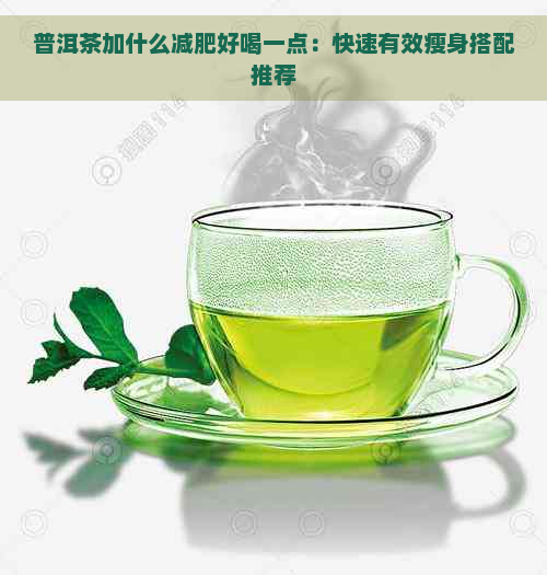 普洱茶加什么减肥好喝一点：快速有效瘦身搭配推荐