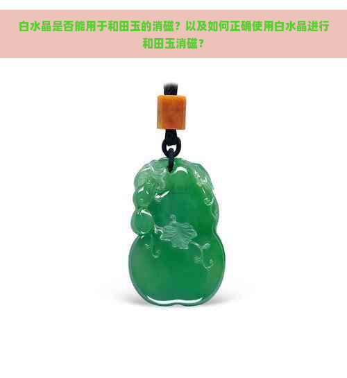 白水晶是否能用于和田玉的消磁？以及如何正确使用白水晶进行和田玉消磁？