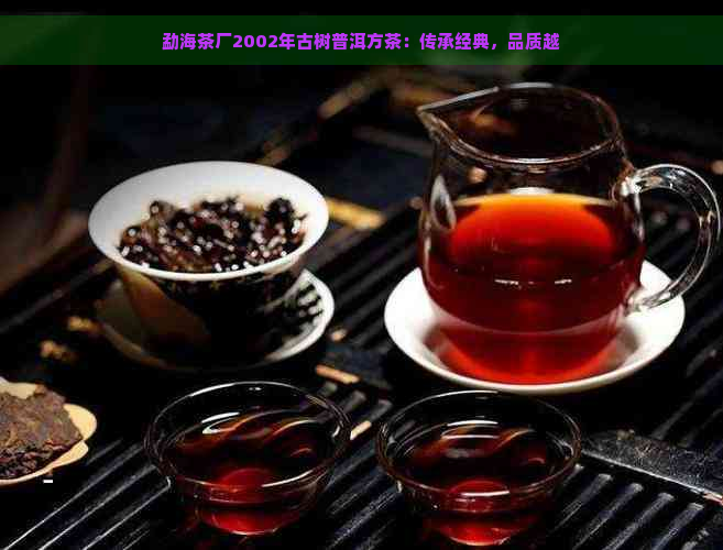 勐海茶厂2002年古树普洱方茶：传承经典，品质越