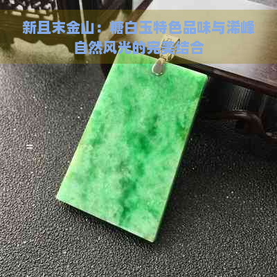 新且末金山：糖白玉特色品味与浠峰自然风光的完美结合