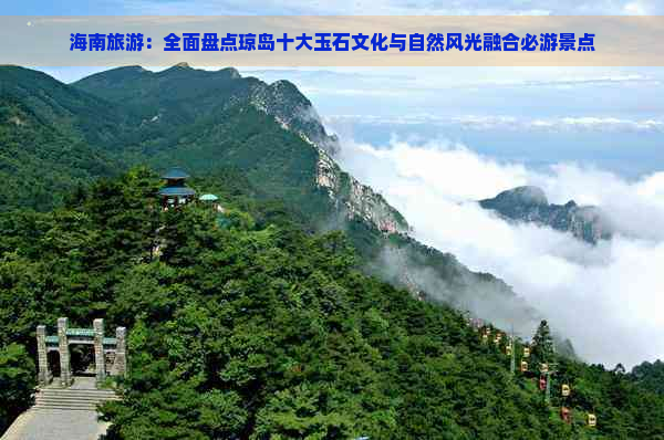 海南旅游：全面盘点琼岛十大玉石文化与自然风光融合必游景点