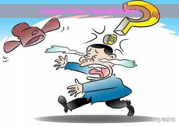 平安逾期三个月会上门吗需要注意什么