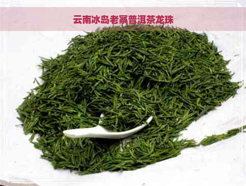 云南冰岛老寨普洱茶龙珠