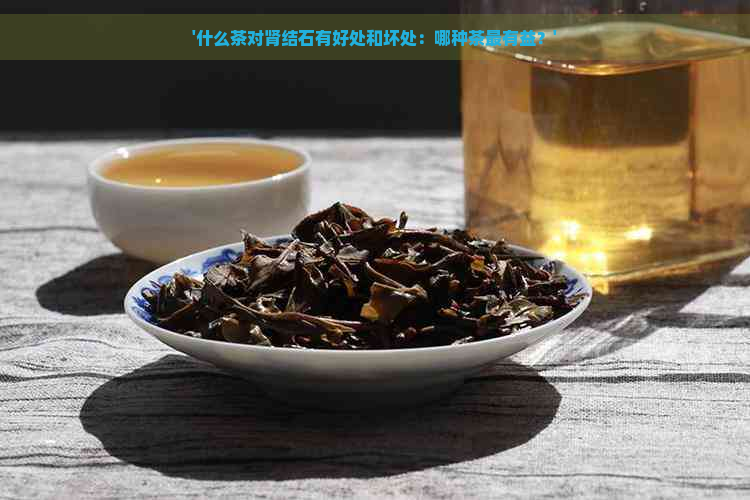 '什么茶对肾结石有好处和坏处：哪种茶最有益？'