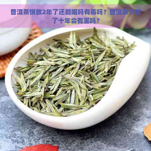 普洱茶饼放2年了还能喝吗有吗？普洱茶饼放了十年会有害吗？