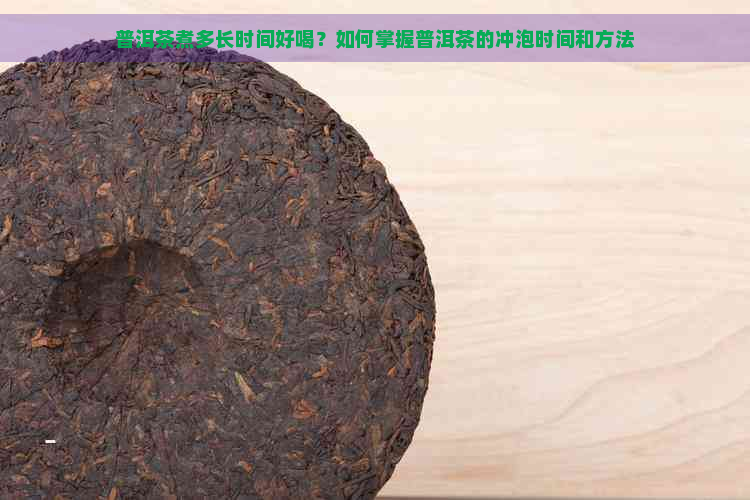 普洱茶煮多长时间好喝？如何掌握普洱茶的冲泡时间和方法