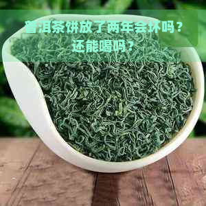 普洱茶饼放了两年会坏吗？还能喝吗？