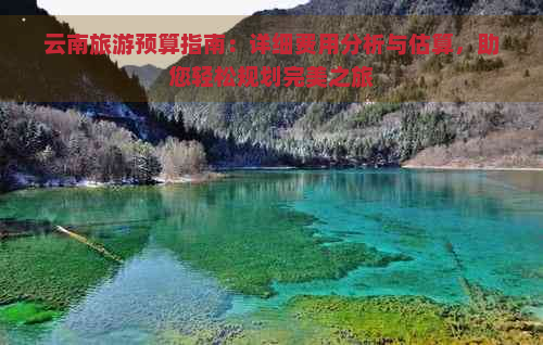 云南旅游预算指南：详细费用分析与估算，助您轻松规划完美之旅