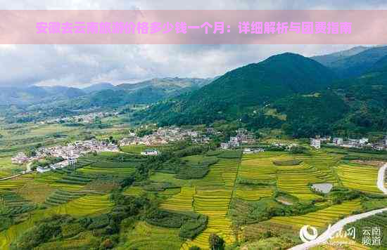 安徽去云南旅游价格多少钱一个月：详细解析与团费指南