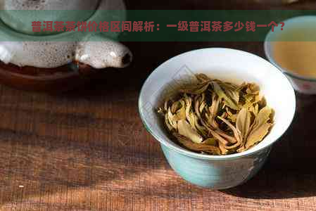 普洱茶茶饼价格区间解析：一级普洱茶多少钱一个？