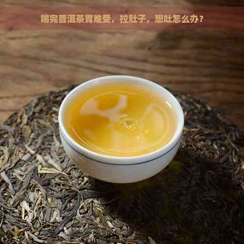 喝完普洱茶胃难受，拉肚子，想吐怎么办？