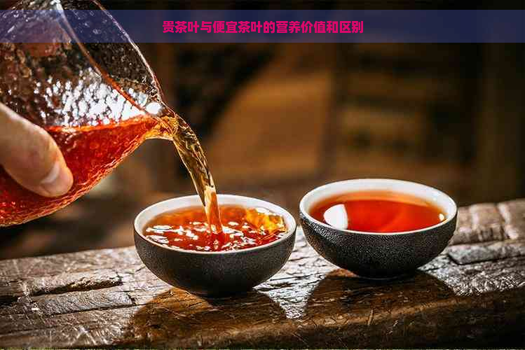 贵茶叶与便宜茶叶的营养价值和区别