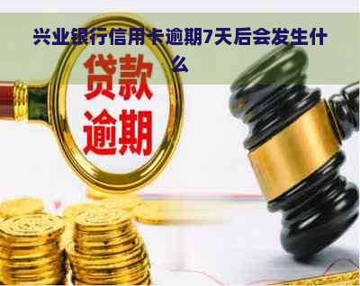 兴业银行信用卡逾期7天后会发生什么