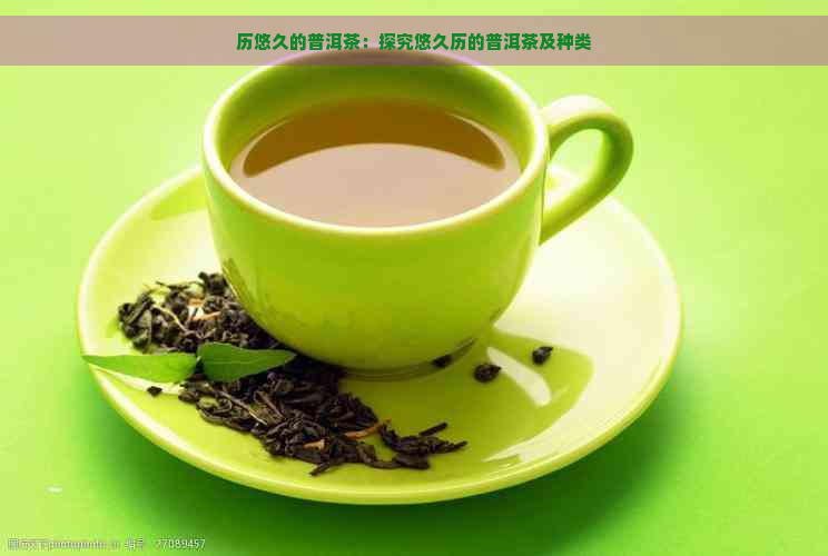 历悠久的普洱茶：探究悠久历的普洱茶及种类