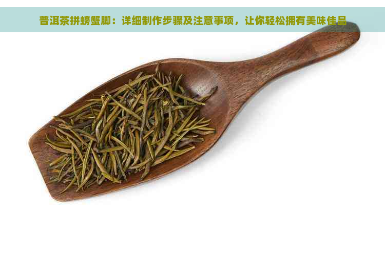 普洱茶拼螃蟹脚：详细制作步骤及注意事项，让你轻松拥有美味佳品