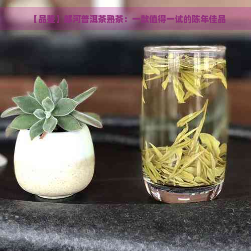 【品鉴】郎河普洱茶熟茶：一款值得一试的陈年佳品