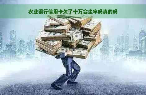 农业银行信用卡欠了十万会坐牢吗真的吗