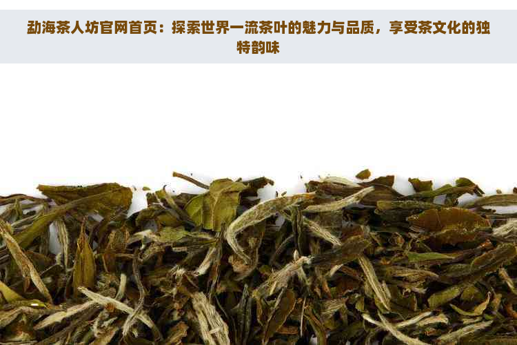 勐海茶人坊官网首页：探索世界一流茶叶的魅力与品质，享受茶文化的独特韵味