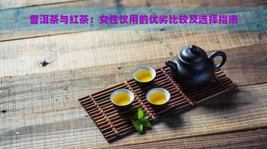 普洱茶与红茶：女性饮用的优劣比较及选择指南