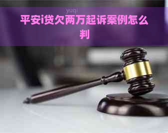 平安i贷欠两万起诉案例怎么判