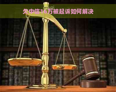 欠中信16万被起诉如何解决