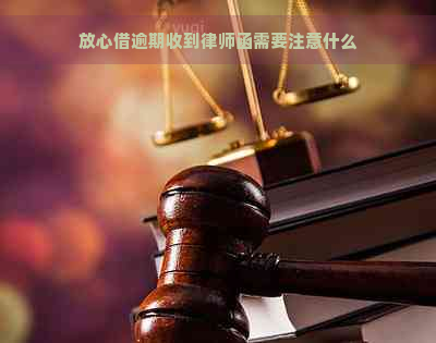 放心借逾期收到律师函需要注意什么