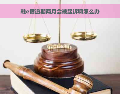 融e借逾期两月会被起诉嘛怎么办