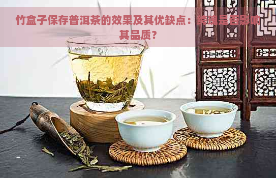 竹盒子保存普洱茶的效果及其优缺点：绔瑰是否影响其品质？