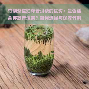 竹制茶盒贮存普洱茶的优劣：是否适合存放普洱茶？如何选择与保养竹制茶盒？