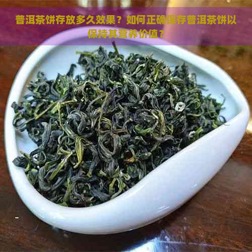 普洱茶饼存放多久效果？如何正确保存普洱茶饼以保持其营养价值？