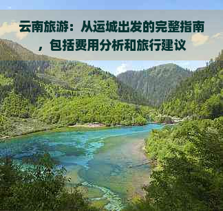 云南旅游：从运城出发的完整指南，包括费用分析和旅行建议