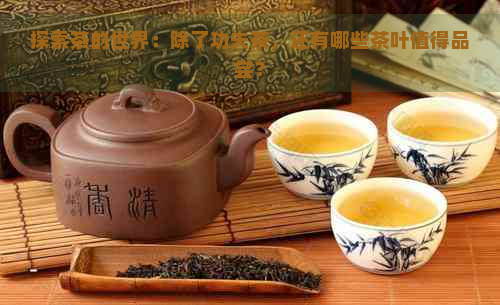 探索茶的世界：除了功夫茶，还有哪些茶叶值得品尝？