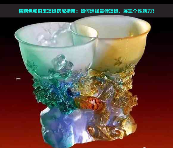 焦糖色和田玉项链搭配指南：如何选择更佳项链，展现个性魅力？